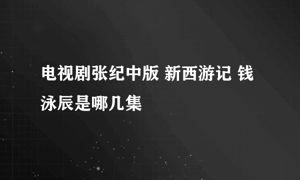 电视剧张纪中版 新西游记 钱泳辰是哪几集