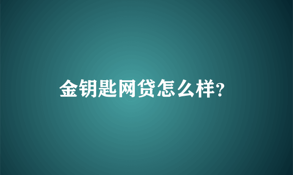 金钥匙网贷怎么样？