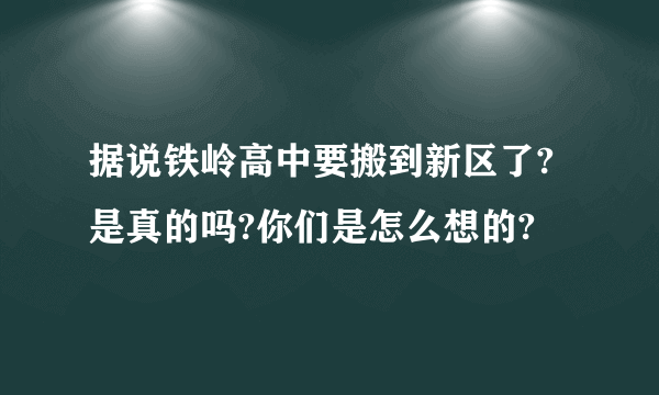 据说铁岭高中要搬到新区了?是真的吗?你们是怎么想的?