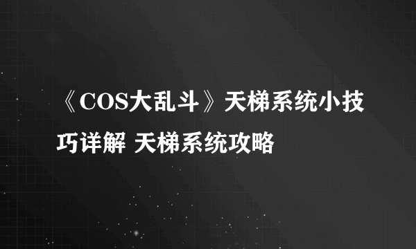 《COS大乱斗》天梯系统小技巧详解 天梯系统攻略
