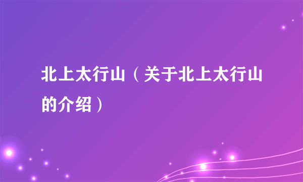 北上太行山（关于北上太行山的介绍）