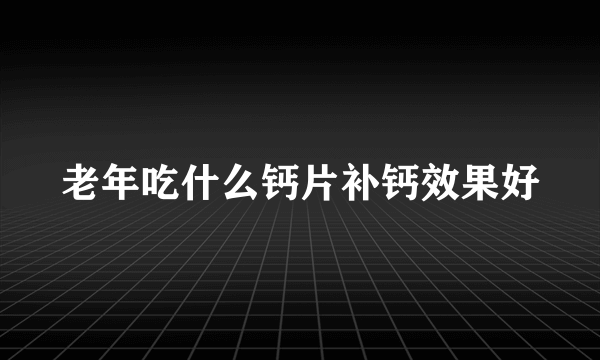 老年吃什么钙片补钙效果好