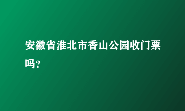 安徽省淮北市香山公园收门票吗？