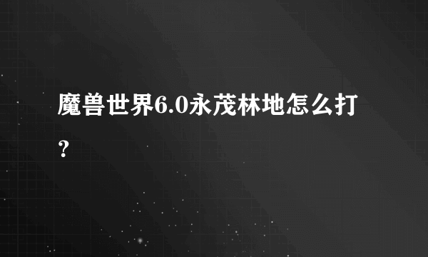 魔兽世界6.0永茂林地怎么打？