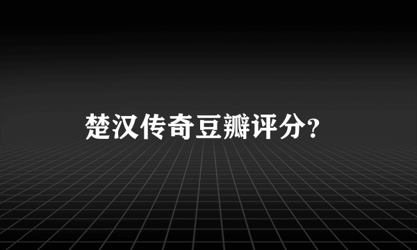 楚汉传奇豆瓣评分？