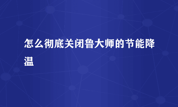怎么彻底关闭鲁大师的节能降温