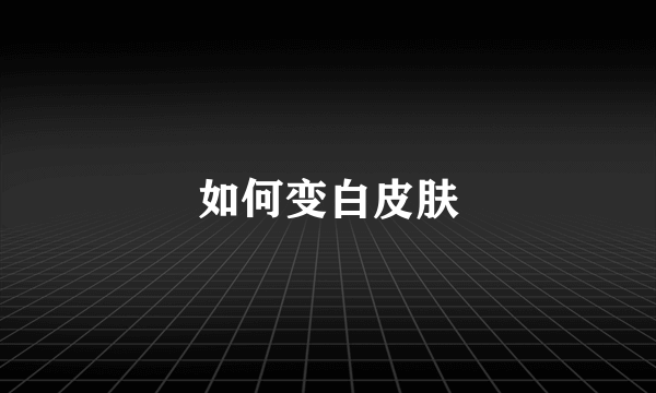 如何变白皮肤