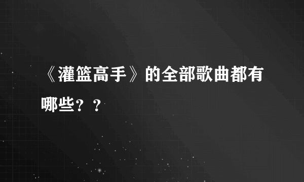 《灌篮高手》的全部歌曲都有哪些？？