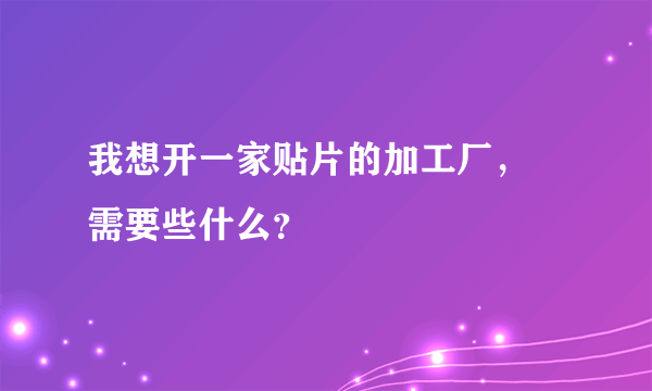 我想开一家贴片的加工厂， 需要些什么？