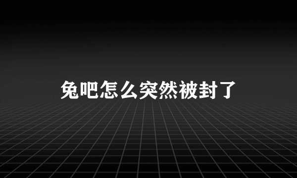 兔吧怎么突然被封了