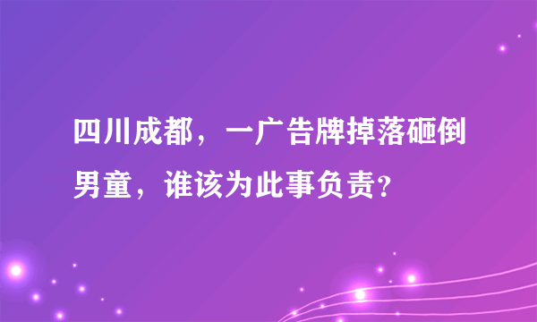 四川成都，一广告牌掉落砸倒男童，谁该为此事负责？