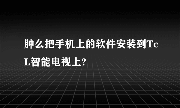 肿么把手机上的软件安装到TcL智能电视上?