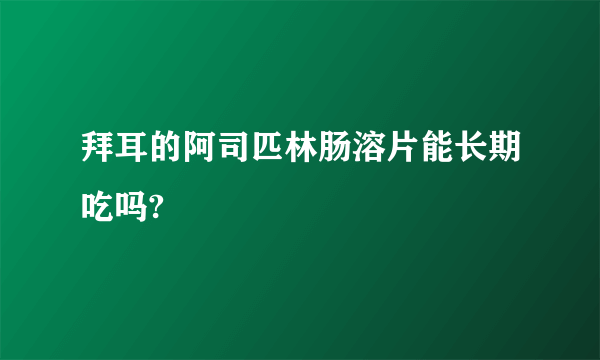 拜耳的阿司匹林肠溶片能长期吃吗?