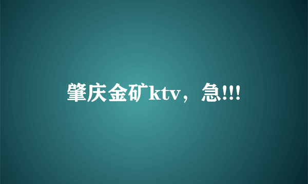 肇庆金矿ktv，急!!!