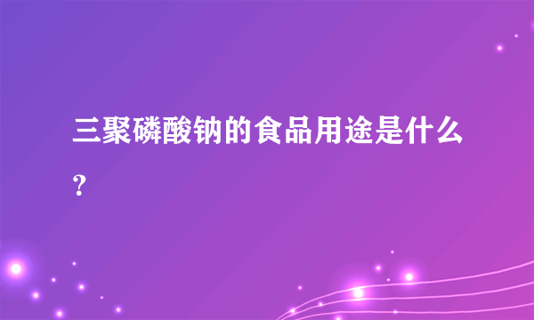 三聚磷酸钠的食品用途是什么？