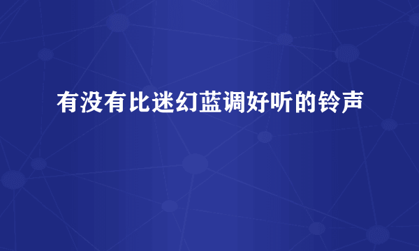 有没有比迷幻蓝调好听的铃声