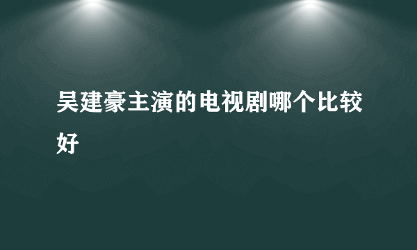 吴建豪主演的电视剧哪个比较好