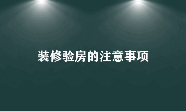 装修验房的注意事项