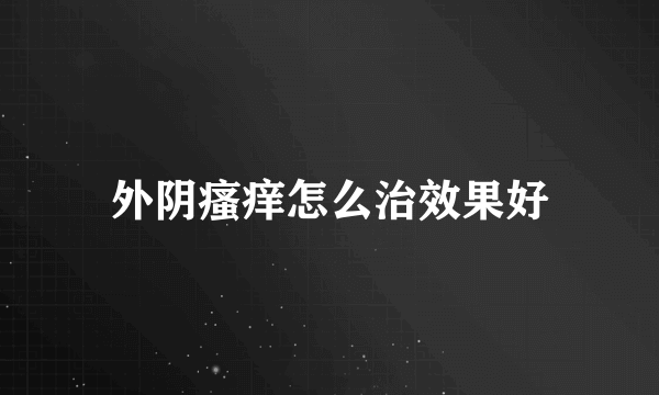 外阴瘙痒怎么治效果好