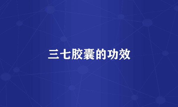三七胶囊的功效