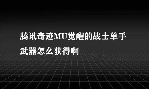 腾讯奇迹MU觉醒的战士单手武器怎么获得啊