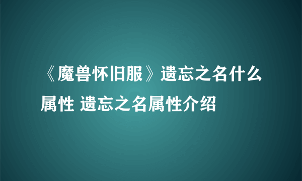 《魔兽怀旧服》遗忘之名什么属性 遗忘之名属性介绍