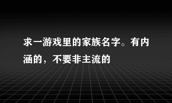 求一游戏里的家族名字。有内涵的，不要非主流的