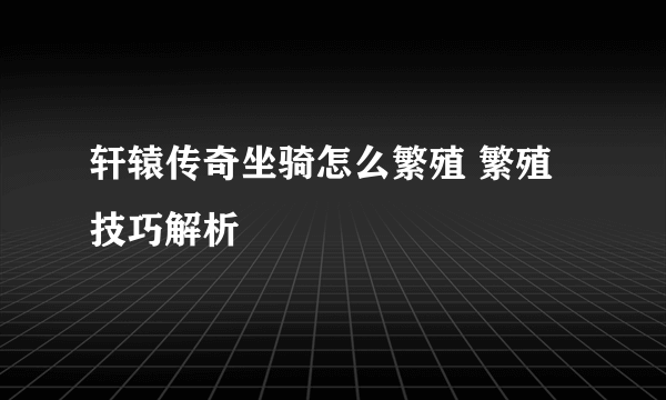 轩辕传奇坐骑怎么繁殖 繁殖技巧解析