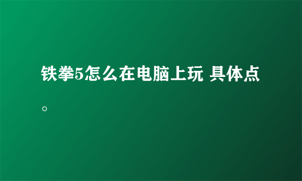 铁拳5怎么在电脑上玩 具体点。
