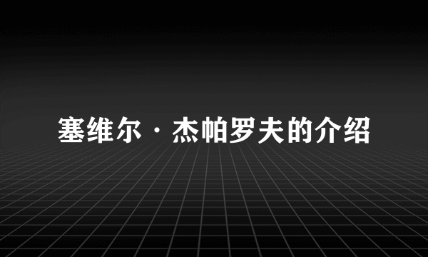 塞维尔·杰帕罗夫的介绍