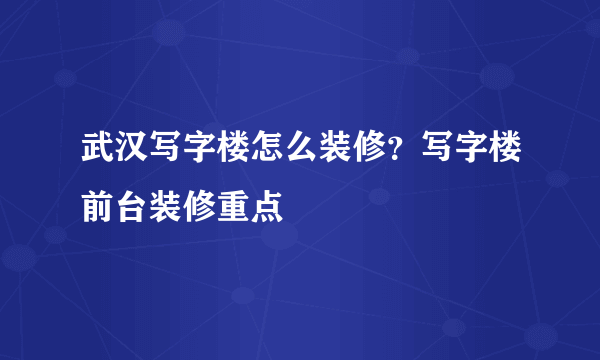 武汉写字楼怎么装修？写字楼前台装修重点