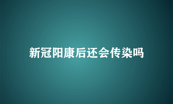 新冠阳康后还会传染吗