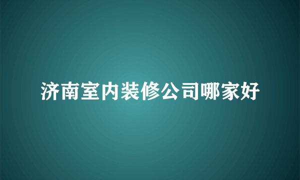 济南室内装修公司哪家好