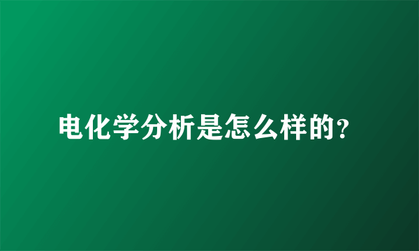 电化学分析是怎么样的？