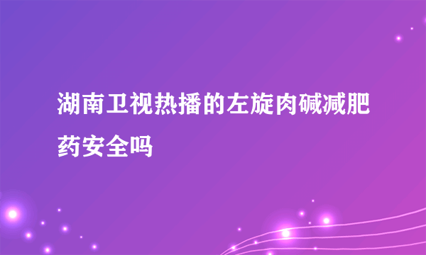 湖南卫视热播的左旋肉碱减肥药安全吗