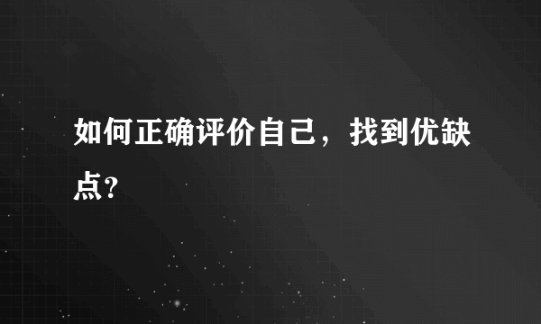 如何正确评价自己，找到优缺点？
