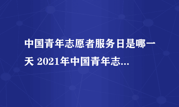 中国青年志愿者服务日是哪一天 2021年中国青年志愿者服务日是哪一天