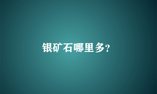 银矿石哪里多？