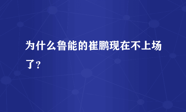为什么鲁能的崔鹏现在不上场了？