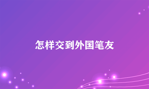 怎样交到外国笔友