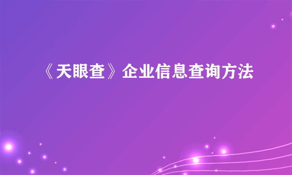 《天眼查》企业信息查询方法