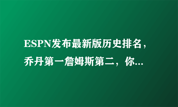 ESPN发布最新版历史排名，乔丹第一詹姆斯第二，你有什么想说的？