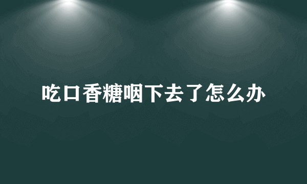 吃口香糖咽下去了怎么办