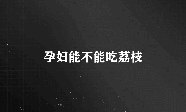 孕妇能不能吃荔枝