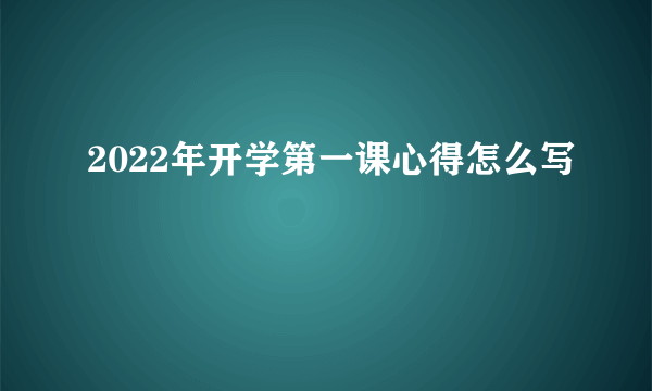 2022年开学第一课心得怎么写
