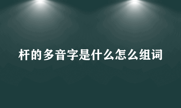 杆的多音字是什么怎么组词