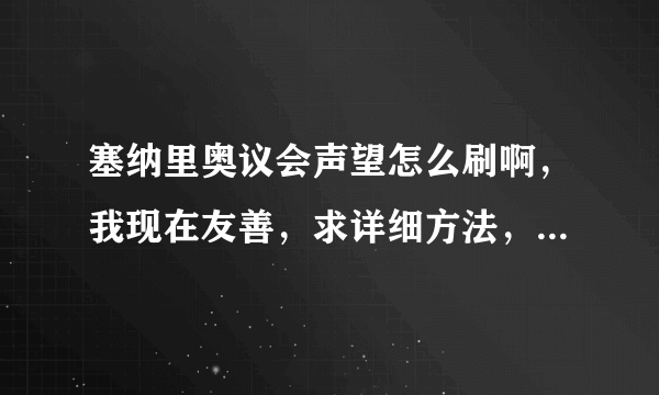 塞纳里奥议会声望怎么刷啊，我现在友善，求详细方法，谢谢，因为很不清楚这个东西？
