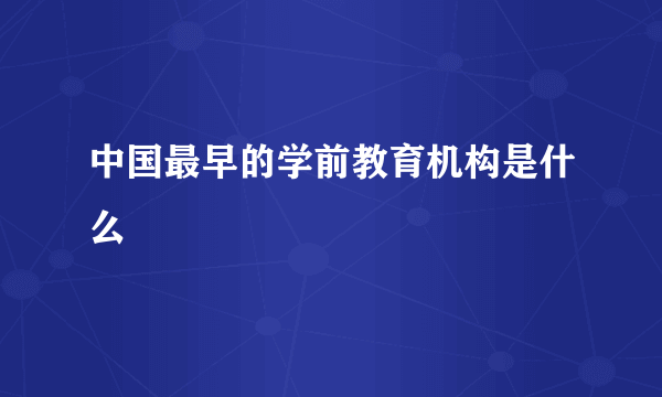中国最早的学前教育机构是什么
