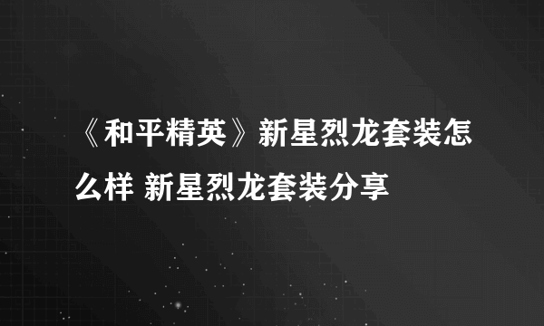 《和平精英》新星烈龙套装怎么样 新星烈龙套装分享