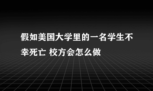 假如美国大学里的一名学生不幸死亡 校方会怎么做
